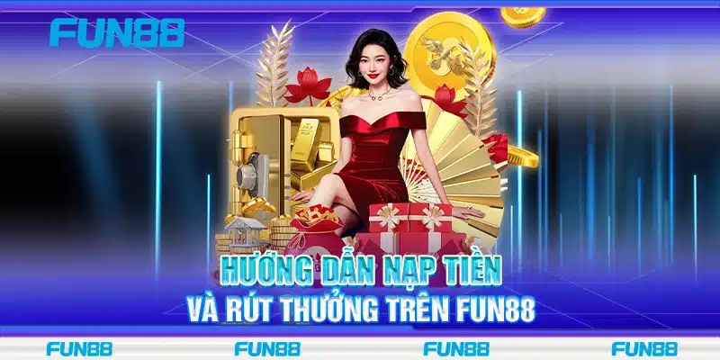 Hướng dẫn nạp tiền và rút thưởng trên Fun88